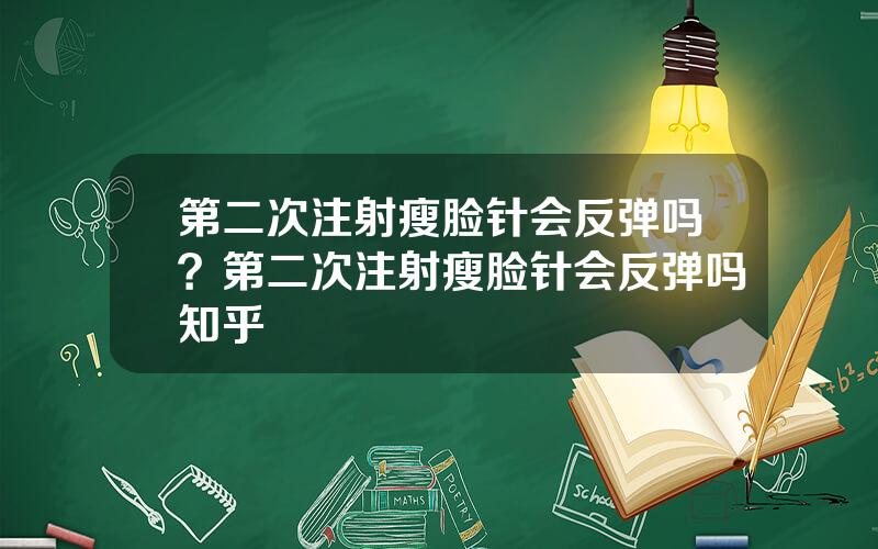 第二次注射瘦脸针会反弹吗？第二次注射瘦脸针会反弹吗知乎