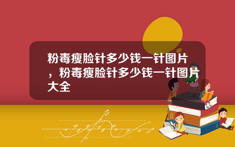 粉毒瘦脸针多少钱一针图片，粉毒瘦脸针多少钱一针图片大全