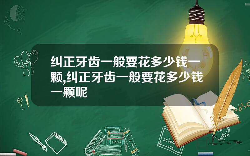 纠正牙齿一般要花多少钱一颗,纠正牙齿一般要花多少钱一颗呢