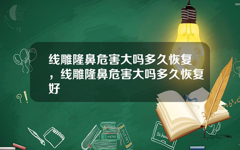 线雕隆鼻危害大吗多久恢复，线雕隆鼻危害大吗多久恢复好