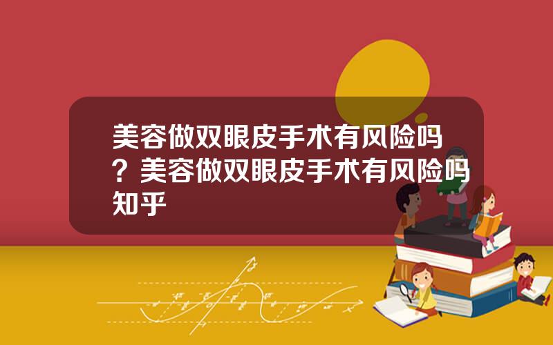 美容做双眼皮手术有风险吗？美容做双眼皮手术有风险吗知乎
