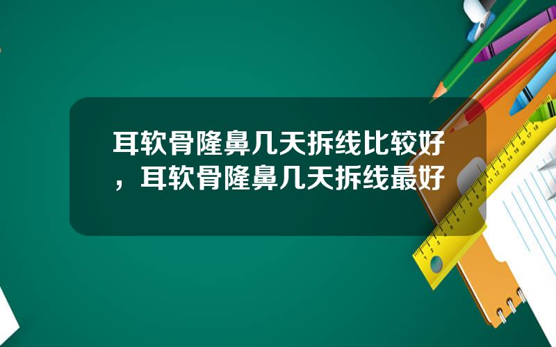 耳软骨隆鼻几天拆线比较好，耳软骨隆鼻几天拆线最好