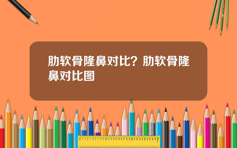 肋软骨隆鼻对比？肋软骨隆鼻对比图