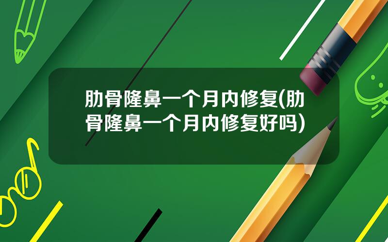 肋骨隆鼻一个月内修复(肋骨隆鼻一个月内修复好吗)