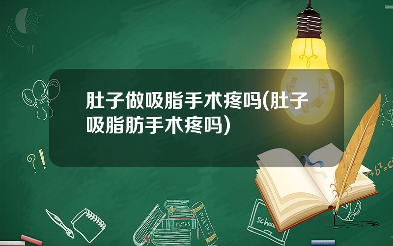 肚子做吸脂手术疼吗(肚子吸脂肪手术疼吗)