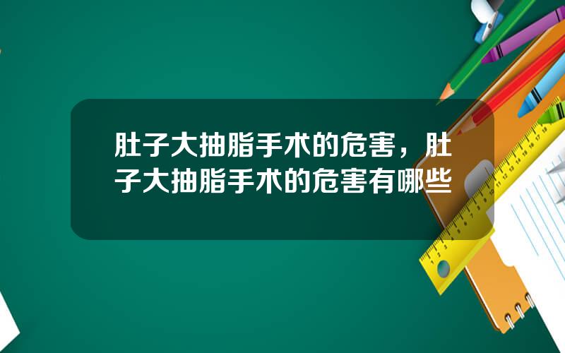 肚子大抽脂手术的危害，肚子大抽脂手术的危害有哪些