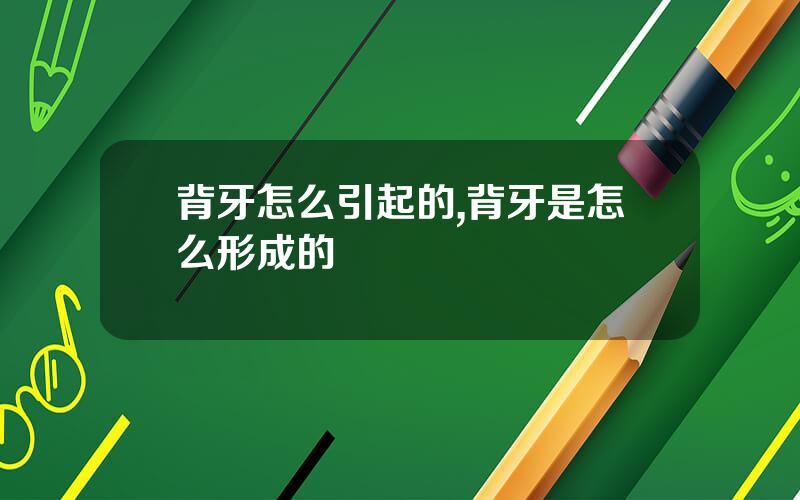 背牙怎么引起的,背牙是怎么形成的