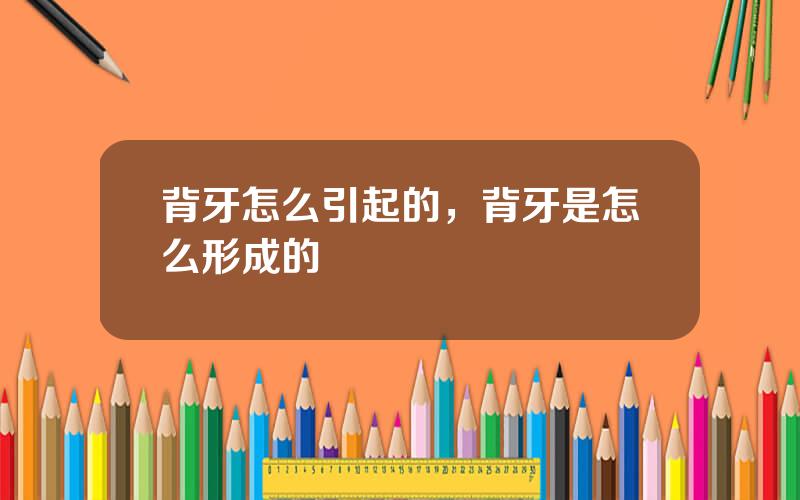 背牙怎么引起的，背牙是怎么形成的