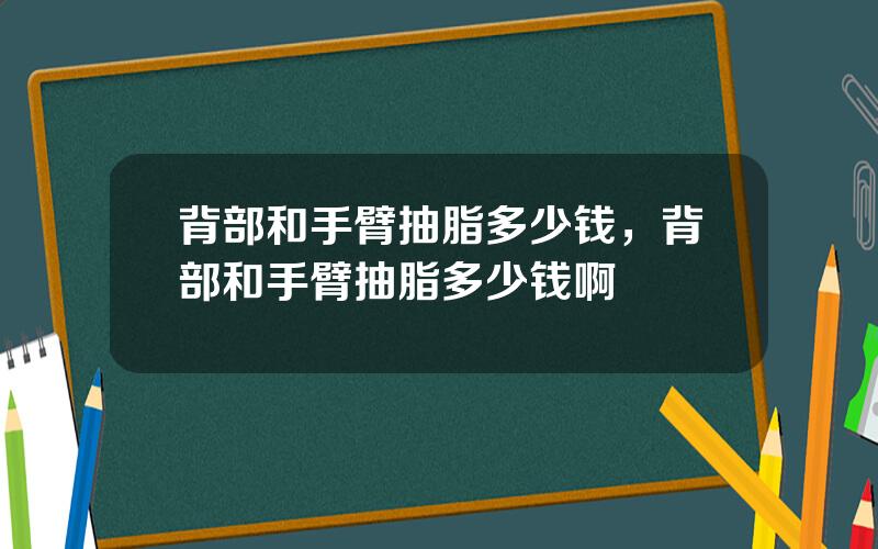 背部和手臂抽脂多少钱，背部和手臂抽脂多少钱啊