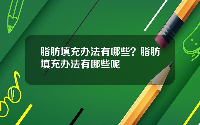 脂肪填充办法有哪些？脂肪填充办法有哪些呢