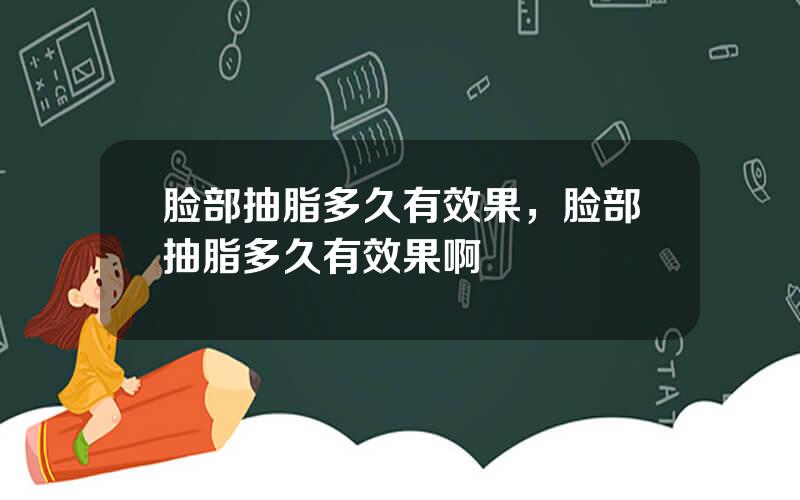 脸部抽脂多久有效果，脸部抽脂多久有效果啊