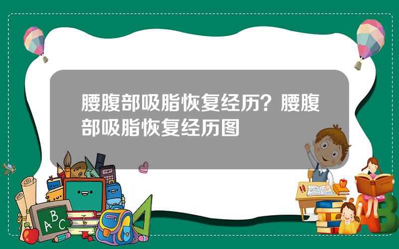 腰腹部吸脂恢复经历？腰腹部吸脂恢复经历图