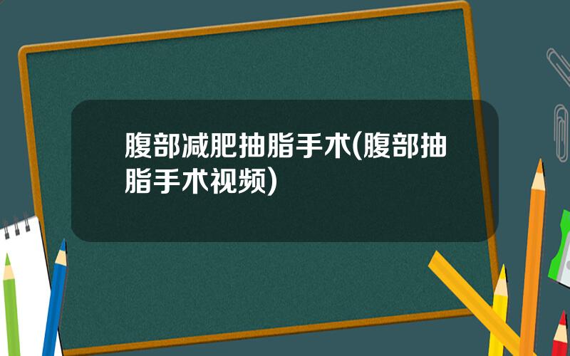 腹部减肥抽脂手术(腹部抽脂手术视频)