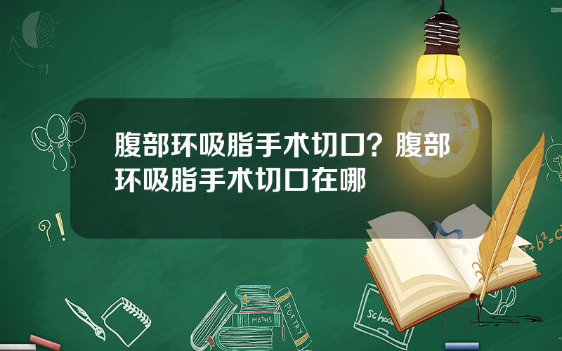 腹部环吸脂手术切口？腹部环吸脂手术切口在哪