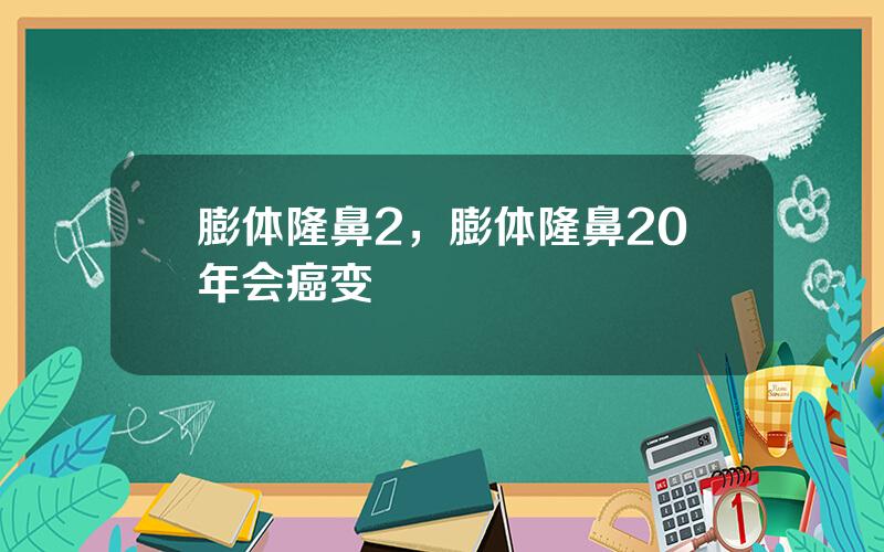 膨体隆鼻2，膨体隆鼻20年会癌变