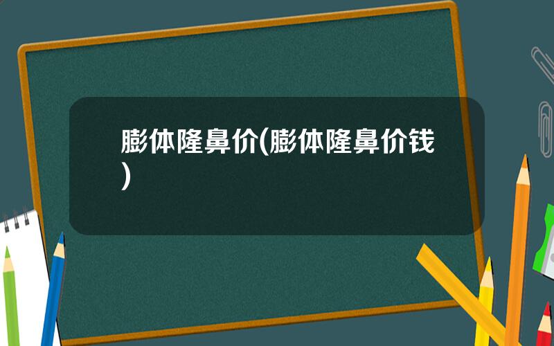膨体隆鼻价(膨体隆鼻价钱)
