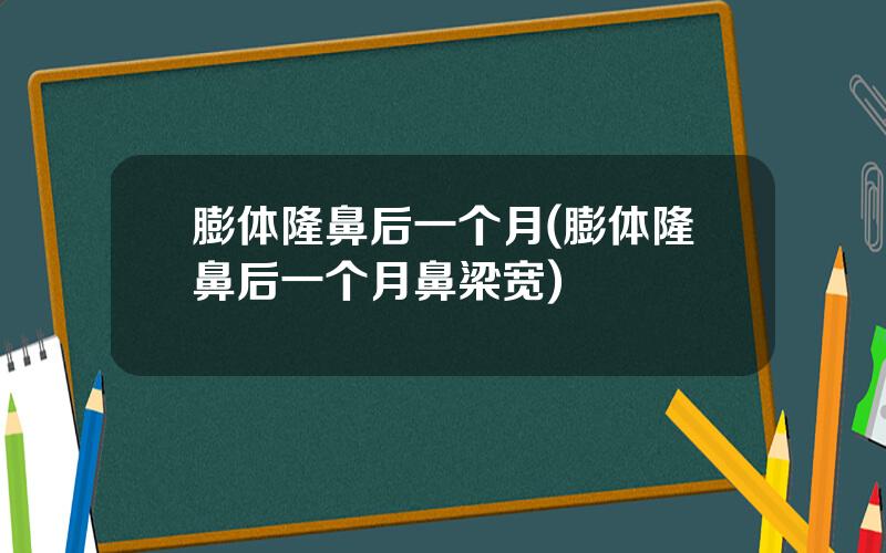 膨体隆鼻后一个月(膨体隆鼻后一个月鼻梁宽)