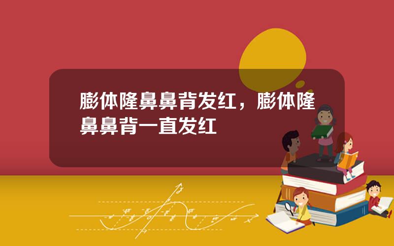 膨体隆鼻鼻背发红，膨体隆鼻鼻背一直发红