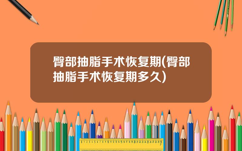 臀部抽脂手术恢复期(臀部抽脂手术恢复期多久)