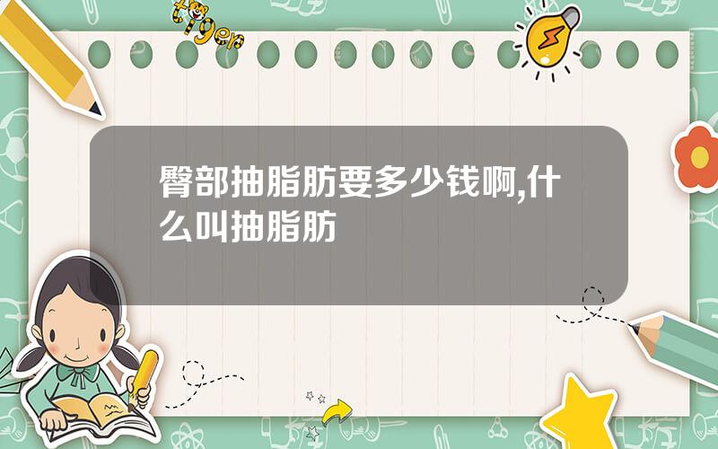 臀部抽脂肪要多少钱啊,什么叫抽脂肪