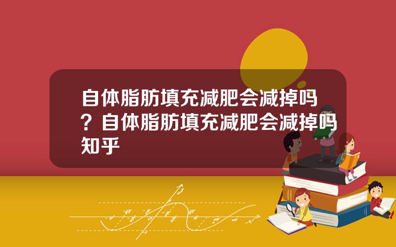 自体脂肪填充减肥会减掉吗？自体脂肪填充减肥会减掉吗知乎