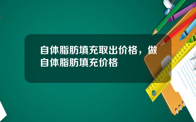 自体脂肪填充取出价格，做自体脂肪填充价格