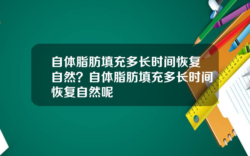 自体脂肪填充多长时间恢复自然？自体脂肪填充多长时间恢复自然呢