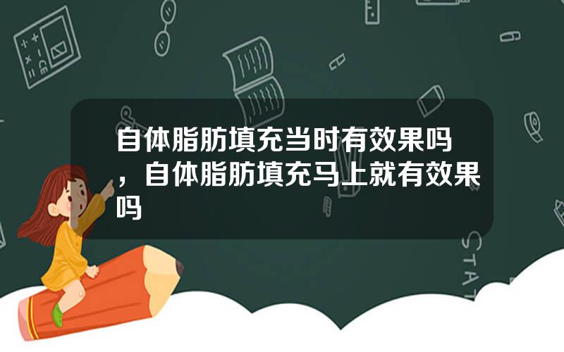 自体脂肪填充当时有效果吗，自体脂肪填充马上就有效果吗