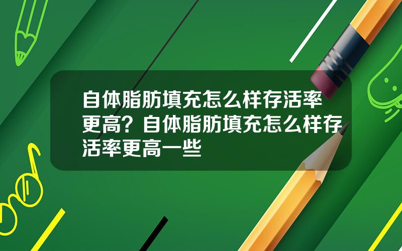 自体脂肪填充怎么样存活率更高？自体脂肪填充怎么样存活率更高一些