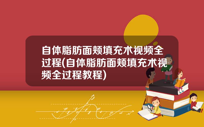 自体脂肪面颊填充术视频全过程(自体脂肪面颊填充术视频全过程教程)