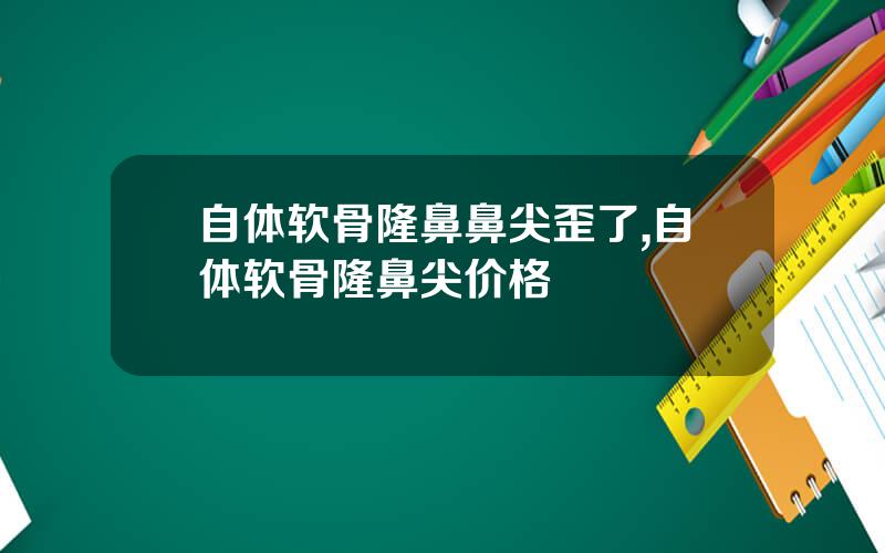 自体软骨隆鼻鼻尖歪了,自体软骨隆鼻尖价格