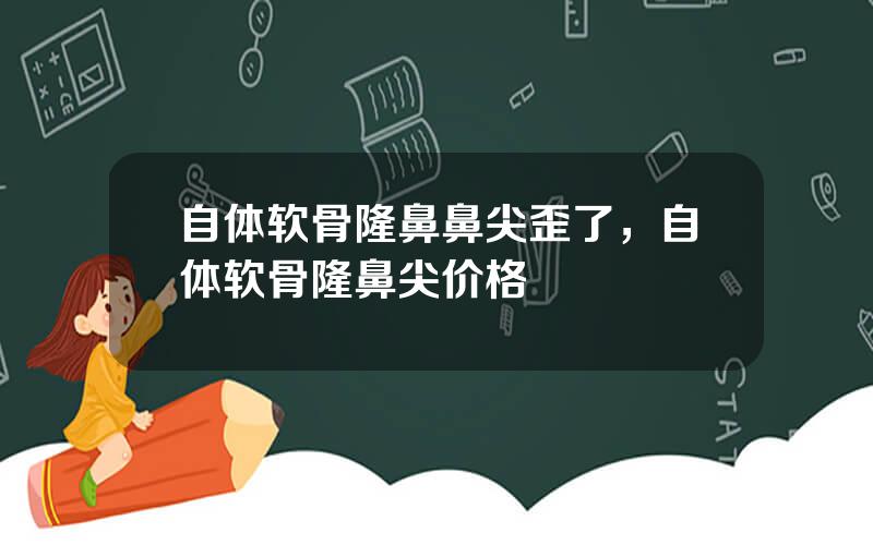 自体软骨隆鼻鼻尖歪了，自体软骨隆鼻尖价格