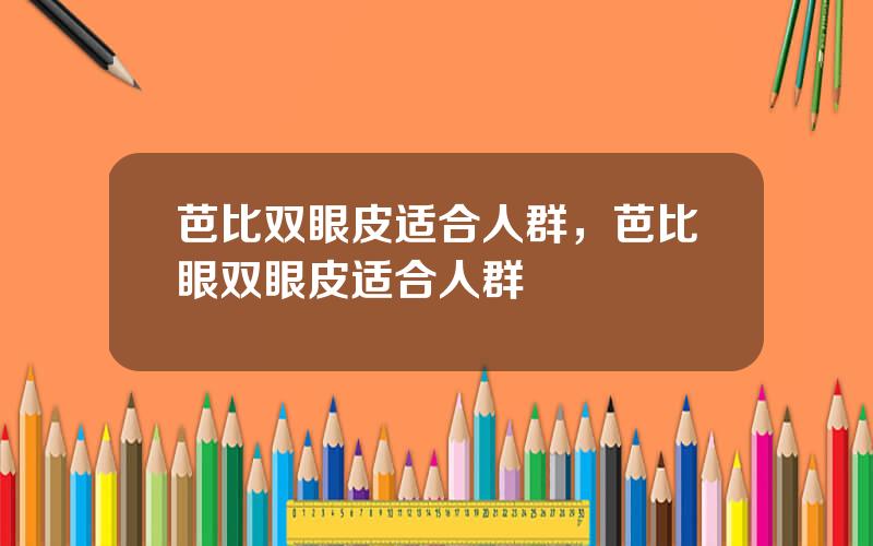 芭比双眼皮适合人群，芭比眼双眼皮适合人群