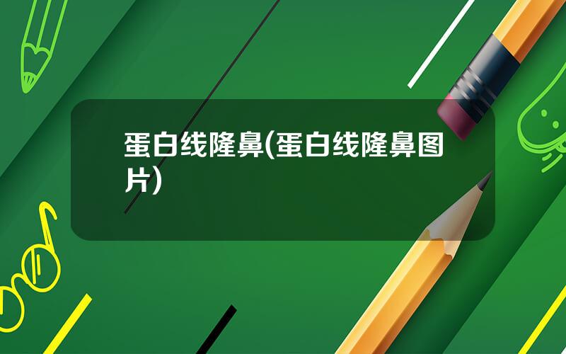 蛋白线隆鼻(蛋白线隆鼻图片)