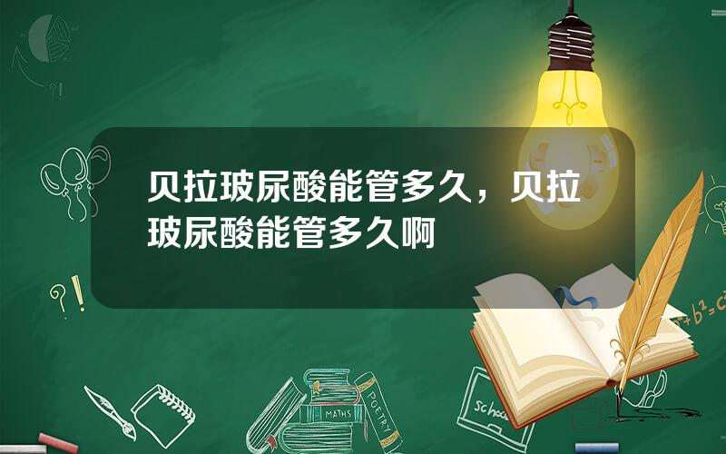 贝拉玻尿酸能管多久，贝拉玻尿酸能管多久啊