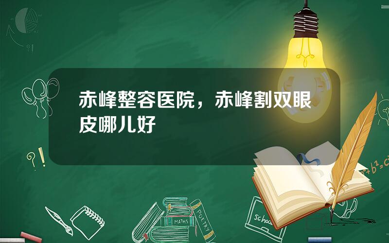 赤峰整容医院，赤峰割双眼皮哪儿好