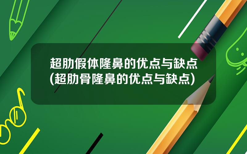 超肋假体隆鼻的优点与缺点(超肋骨隆鼻的优点与缺点)