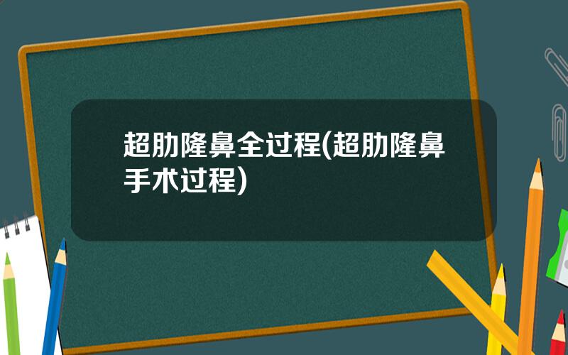 超肋隆鼻全过程(超肋隆鼻手术过程)