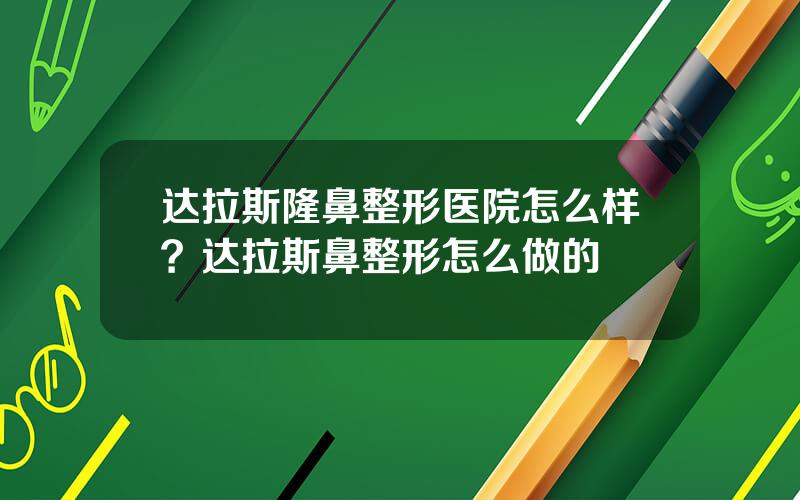 达拉斯隆鼻整形医院怎么样？达拉斯鼻整形怎么做的