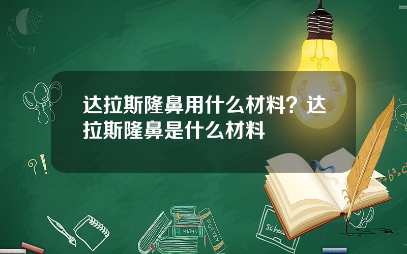 达拉斯隆鼻用什么材料？达拉斯隆鼻是什么材料