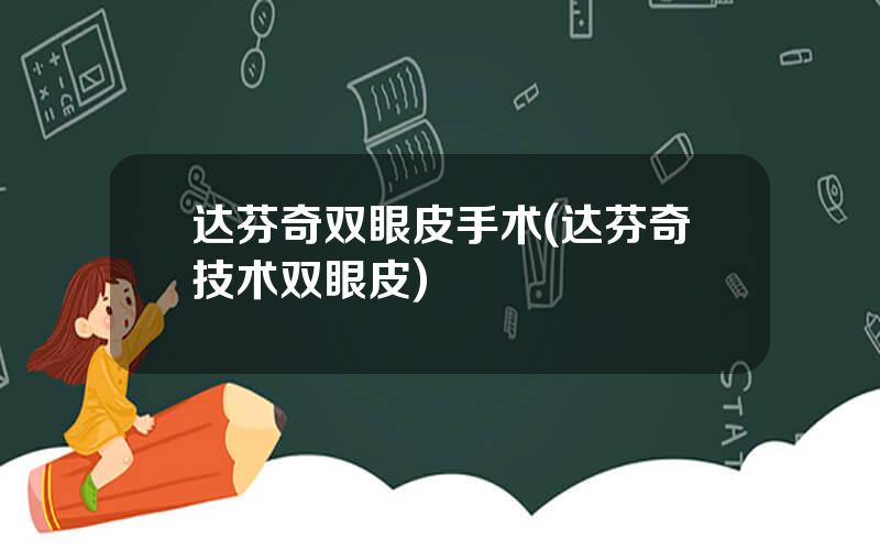 达芬奇双眼皮手术(达芬奇技术双眼皮)