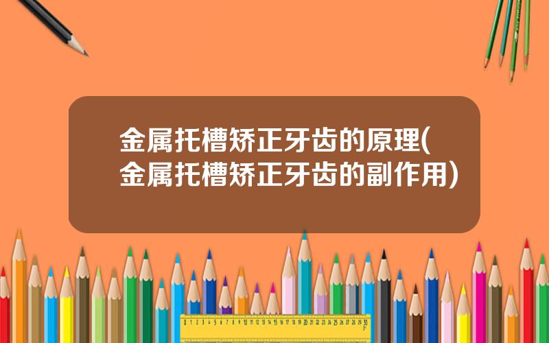 金属托槽矫正牙齿的原理(金属托槽矫正牙齿的副作用)