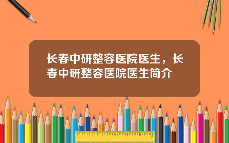 长春中研整容医院医生，长春中研整容医院医生简介