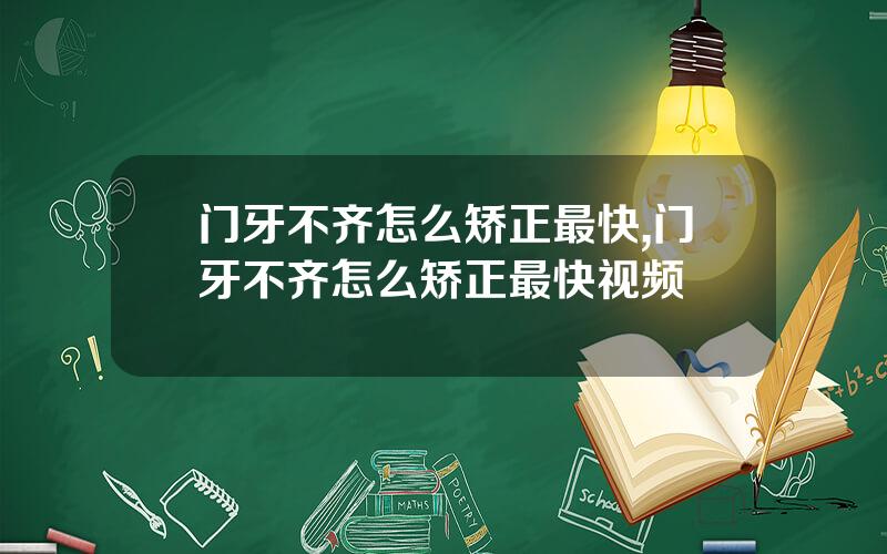 门牙不齐怎么矫正最快,门牙不齐怎么矫正最快视频