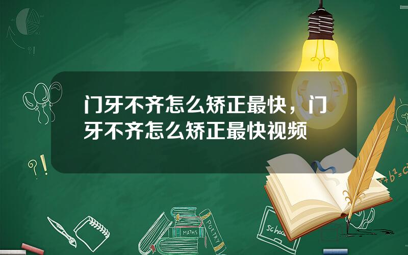 门牙不齐怎么矫正最快，门牙不齐怎么矫正最快视频