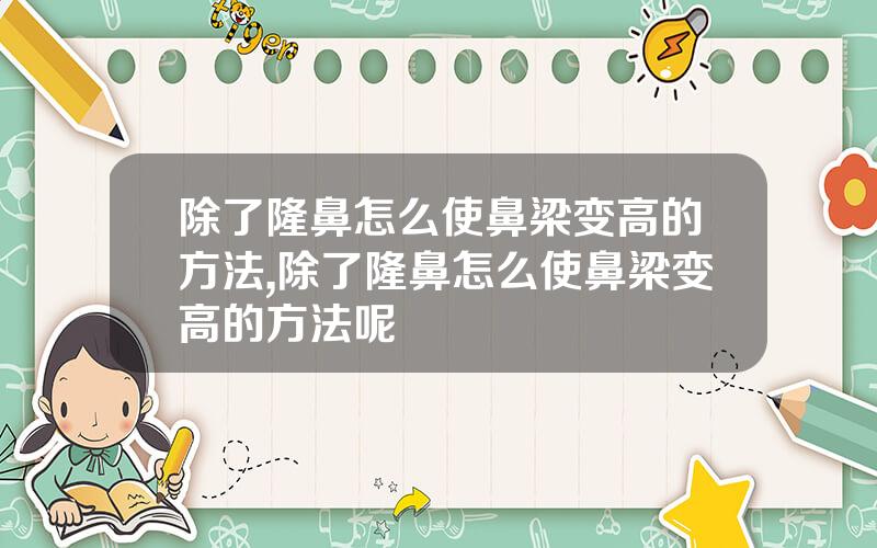 除了隆鼻怎么使鼻梁变高的方法,除了隆鼻怎么使鼻梁变高的方法呢