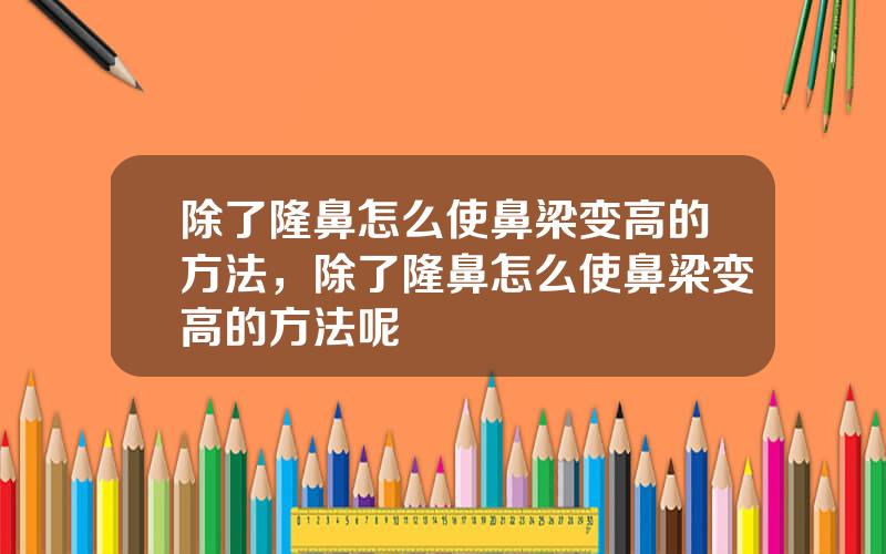 除了隆鼻怎么使鼻梁变高的方法，除了隆鼻怎么使鼻梁变高的方法呢