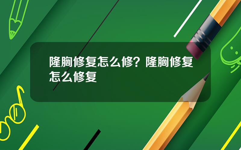 隆胸修复怎么修？隆胸修复怎么修复
