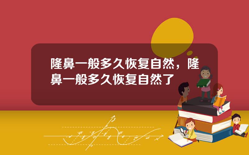 隆鼻一般多久恢复自然，隆鼻一般多久恢复自然了