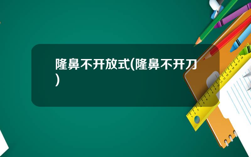 隆鼻不开放式(隆鼻不开刀)